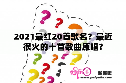 2021最红20首歌名？最近很火的十首歌曲原唱？