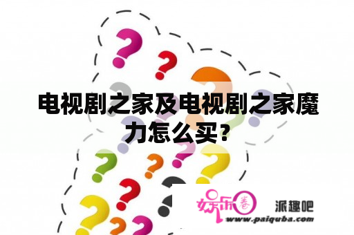 电视剧之家及电视剧之家魔力怎么买？