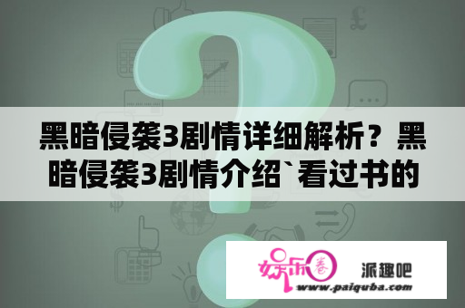 黑暗侵袭3剧情详细解析？黑暗侵袭3剧情介绍`看过书的介绍下？