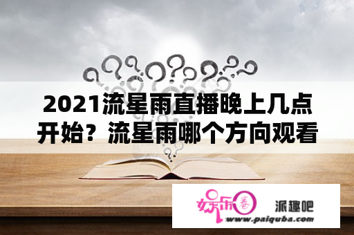 2021流星雨直播晚上几点开始？流星雨哪个方向观看？