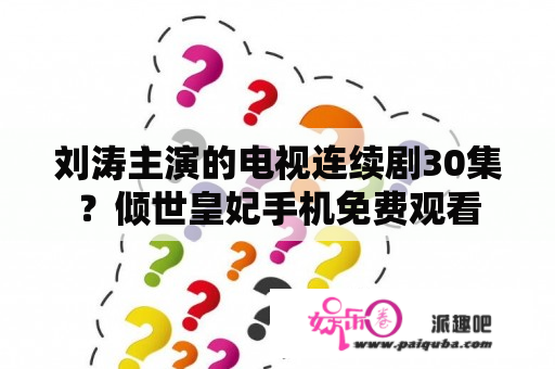 刘涛主演的电视连续剧30集？倾世皇妃手机免费观看