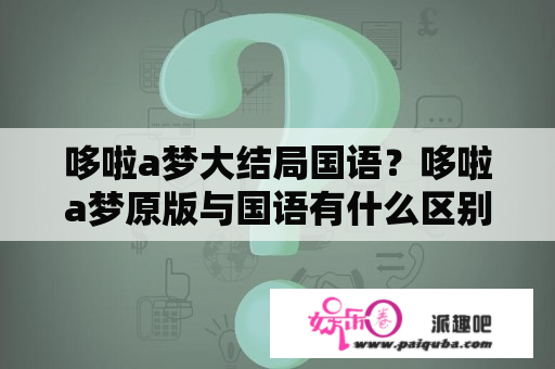 哆啦a梦大结局国语？哆啦a梦原版与国语有什么区别？