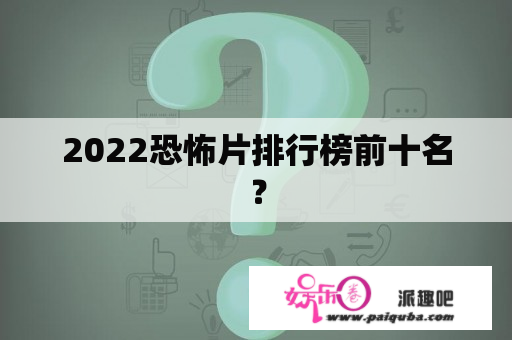 2022恐怖片排行榜前十名？