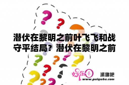 潜伏在黎明之前叶飞飞和战守平结局？潜伏在黎明之前 电视剧