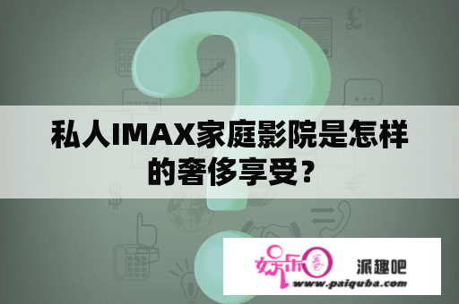 私人IMAX家庭影院是怎样的奢侈享受？