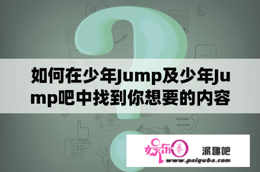 如何在少年Jump及少年Jump吧中找到你想要的内容？