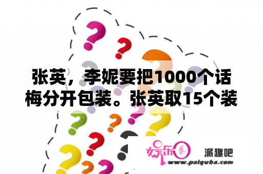 张英，李妮要把1000个话梅分开包装。张英取15个装一袋，李妮9个一袋。结果李妮比张英少一袋，剩下不够李妮装一袋了。剩下几个，张英装了几袋