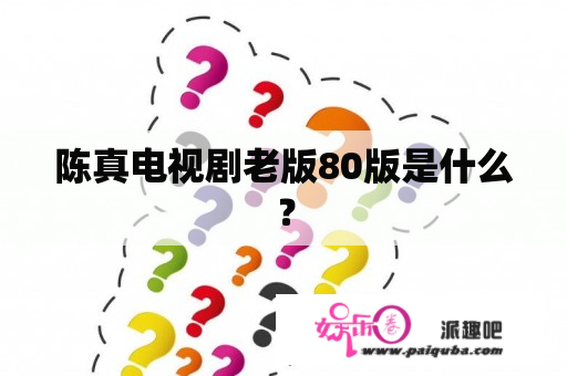 陈真电视剧老版80版是什么？