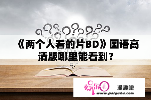 《两个人看的片BD》国语高清版哪里能看到？