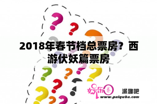 2018年春节档总票房？西游伏妖篇票房