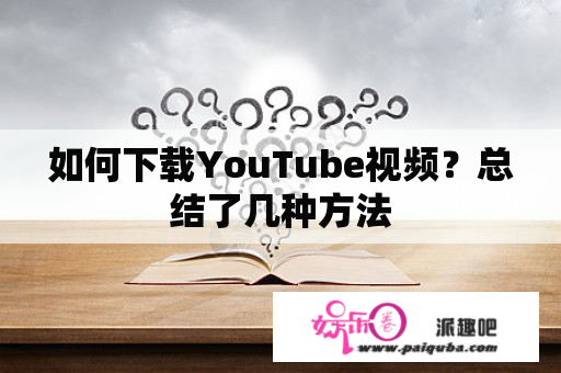 如何下载YouTube视频？总结了几种方法