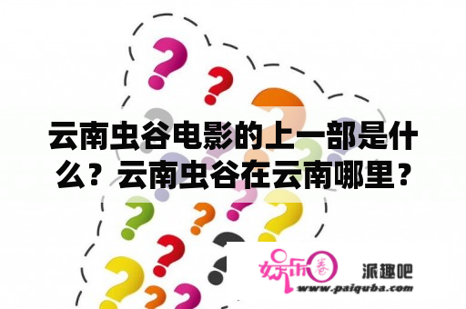 云南虫谷电影的上一部是什么？云南虫谷在云南哪里？