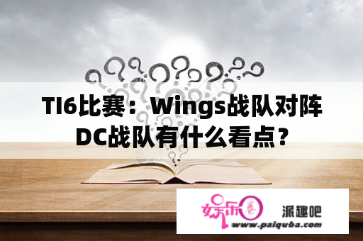 TI6比赛：Wings战队对阵DC战队有什么看点？