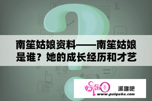 南笙姑娘资料——南笙姑娘是谁？她的成长经历和才艺特长有哪些？