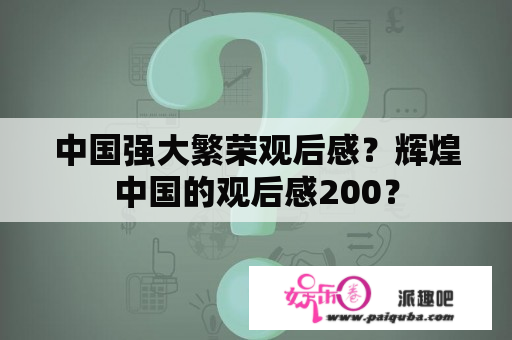 中国强大繁荣观后感？辉煌中国的观后感200？