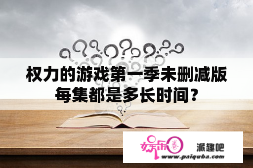 权力的游戏第一季未删减版每集都是多长时间？