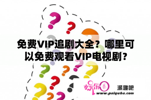 免费VIP追剧大全？哪里可以免费观看VIP电视剧？