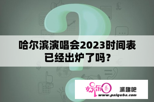 哈尔滨演唱会2023时间表已经出炉了吗？