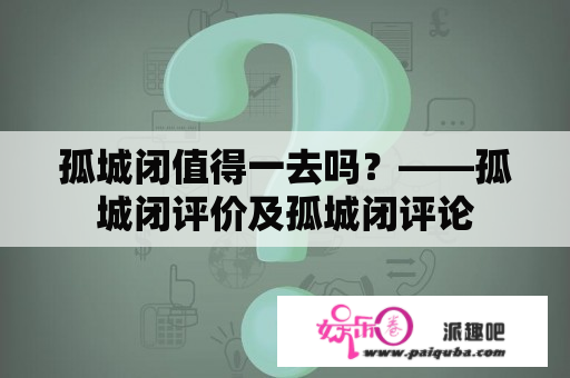 孤城闭值得一去吗？——孤城闭评价及孤城闭评论