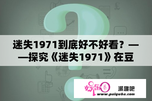 迷失1971到底好不好看？——探究《迷失1971》在豆瓣上的评价