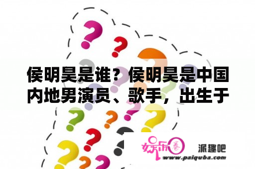 侯明昊是谁？侯明昊是中国内地男演员、歌手，出生于1997年9月27日。他曾参加过中国好声音选秀节目，并于2016年正式出道。作为一位青年演员，他在影视剧方面也有不俗的表现，在《天盛长歌》、《烈火如歌》、《隐秘而伟大》等作品中都有出彩的表现。