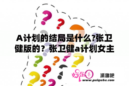 A计划的结局是什么?张卫健版的？张卫健a计划女主角？