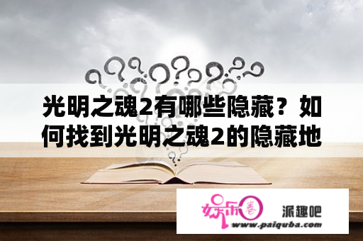 光明之魂2有哪些隐藏？如何找到光明之魂2的隐藏地图？