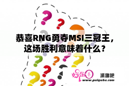 恭喜RNG勇夺MSI三冠王，这场胜利意味着什么？