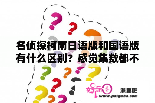 名侦探柯南日语版和国语版有什么区别？感觉集数都不对称，而且，好像国语版的703集，日语版里，早就放了？名侦探柯南普通话版主线剧情是哪几集？