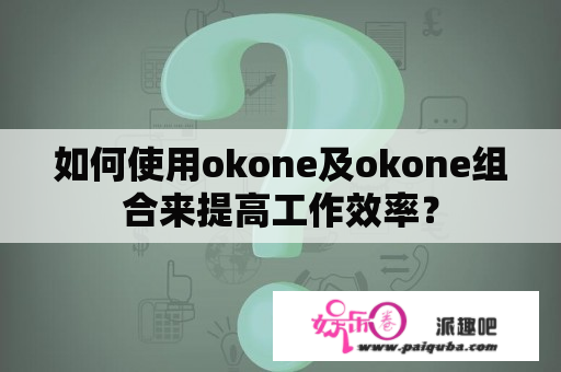 如何使用okone及okone组合来提高工作效率？