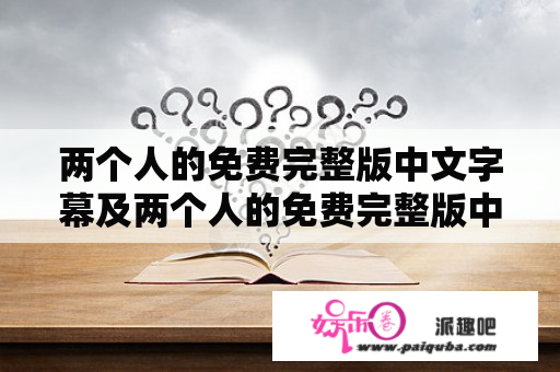 两个人的免费完整版中文字幕及两个人的免费完整版中文字幕HD高清