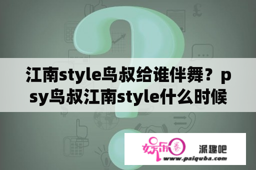 江南style鸟叔给谁伴舞？psy鸟叔江南style什么时候出来的歌？