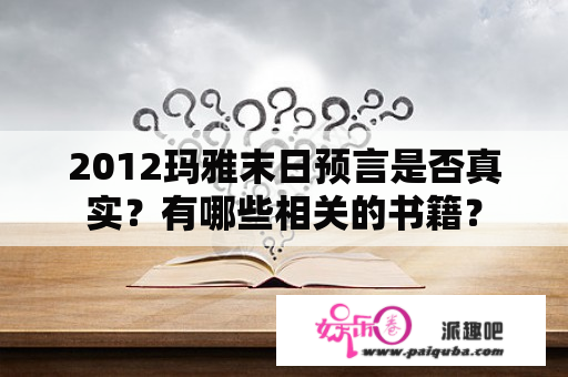 2012玛雅末日预言是否真实？有哪些相关的书籍？