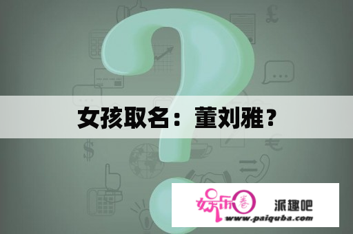 女孩取名：董刘雅？