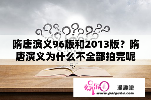 隋唐演义96版和2013版？隋唐演义为什么不全部拍完呢？