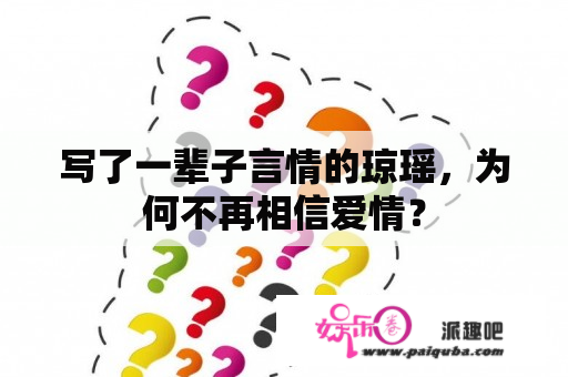 写了一辈子言情的琼瑶，为何不再相信爱情？