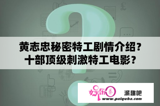 黄志忠秘密特工剧情介绍？十部顶级刺激特工电影？