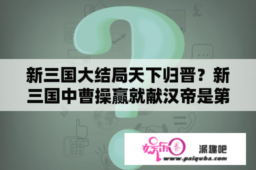 新三国大结局天下归晋？新三国中曹操赢就献汉帝是第几集？