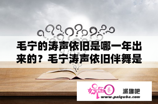 毛宁的涛声依旧是哪一年出来的？毛宁涛声依旧伴舞是谁？