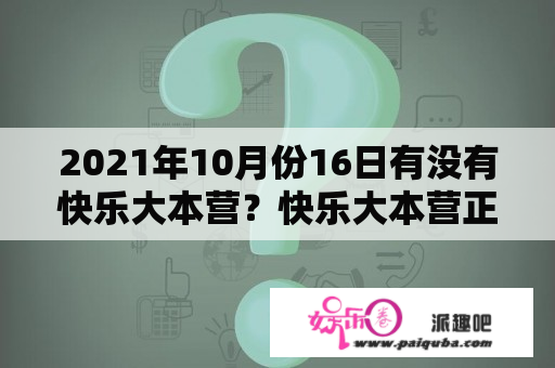 2021年10月份16日有没有快乐大本营？快乐大本营正式告别最后一期是几月？