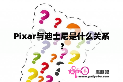 Pixar与迪士尼是什么关系？