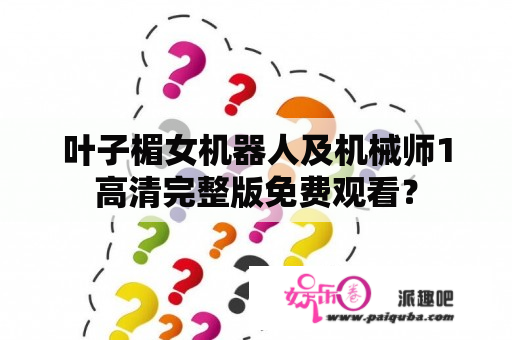 叶子楣女机器人及机械师1高清完整版免费观看？