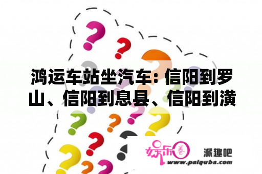 鸿运车站坐汽车: 信阳到罗山、信阳到息县、信阳到潢川 信阳到光山 信阳到新县 信阳到商城 汽车票价多少?