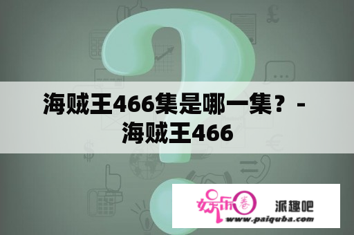 海贼王466集是哪一集？- 海贼王466