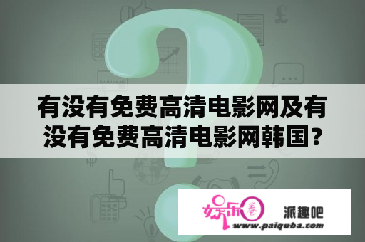 有没有免费高清电影网及有没有免费高清电影网韩国？