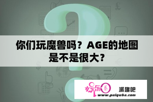 你们玩魔兽吗？AGE的地图是不是很大？