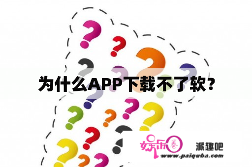 为什么APP下载不了软？