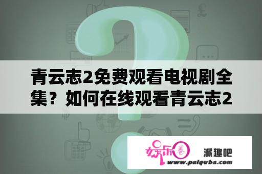 青云志2免费观看电视剧全集？如何在线观看青云志2？