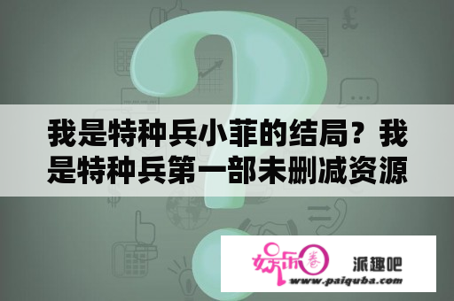 我是特种兵小菲的结局？我是特种兵第一部未删减资源