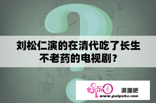 刘松仁演的在清代吃了长生不老药的电视剧？